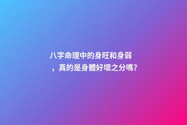 八字命理中的身旺和身弱，真的是身體好壞之分嗎？